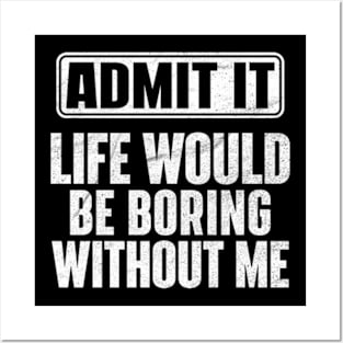 Admit It Life Would Be Boring Without Me Funny Posters and Art